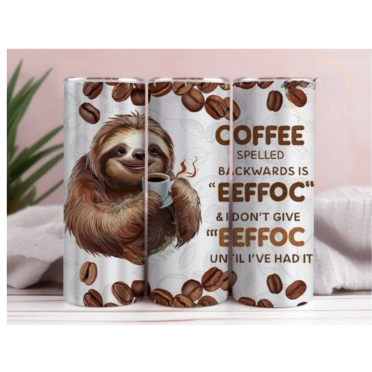 A white skinny tumbler with a brown sloth holding a coffee cup, surrounded by coffee beans, and text that reads 'COFFEE spelled backwards is ‘EEFFOC’ & I DON’T GIVE ‘EEFFOC’ UNTIL I’VE HAD IT'.